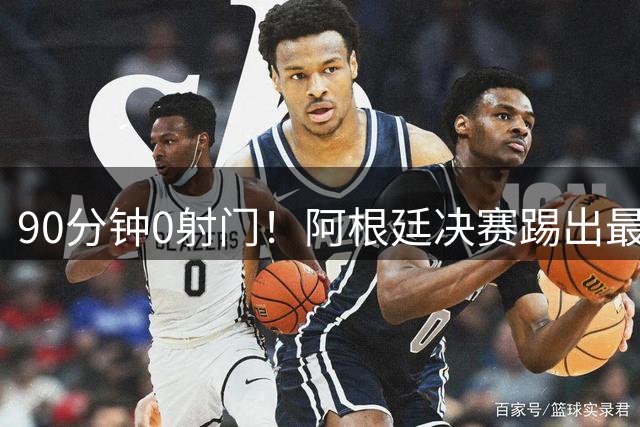 90分钟0射门！阿根廷决赛踢出最尴尬纪录，西班牙控球却也赢不了